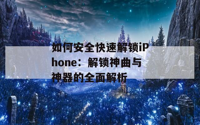 如何安全快速解锁iPhone：解锁神曲与神器的全面解析