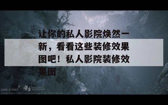 让你的私人影院焕然一新，看看这些装修效果图吧！私人影院装修效果图