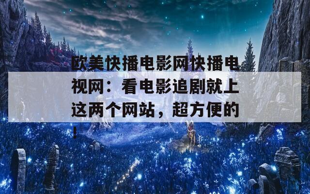 欧美快播电影网快播电视网：看电影追剧就上这两个网站，超方便的！