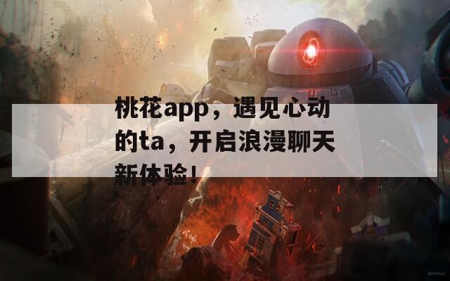 桃花app，遇见心动的ta，开启浪漫聊天新体验！