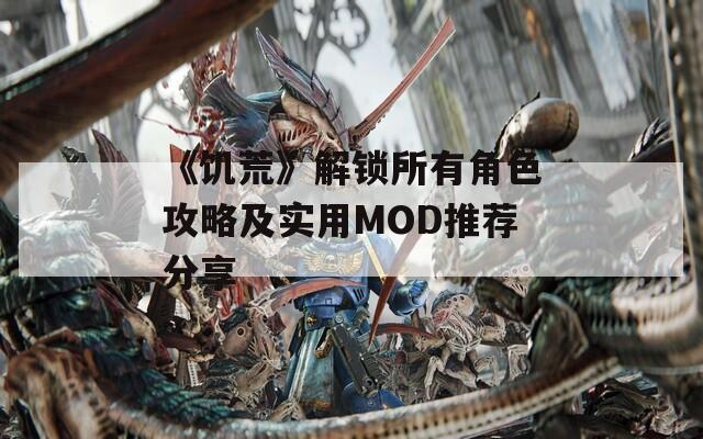 《饥荒》解锁所有角色攻略及实用MOD推荐分享