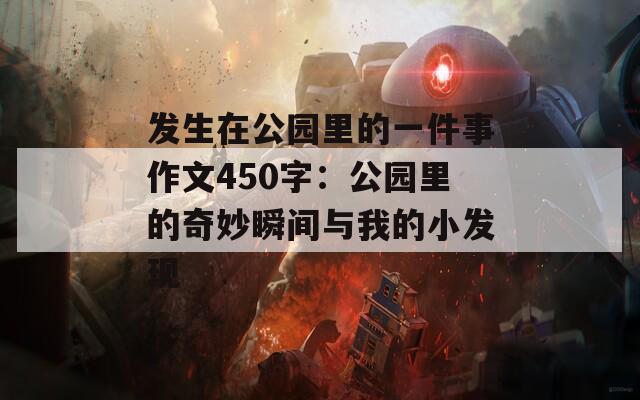 发生在公园里的一件事作文450字：公园里的奇妙瞬间与我的小发现