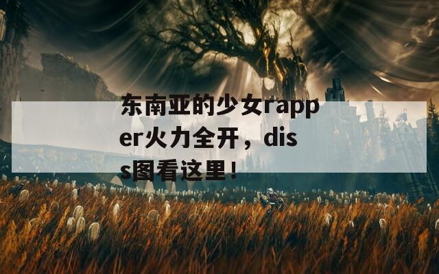 东南亚的少女rapper火力全开，diss图看这里！