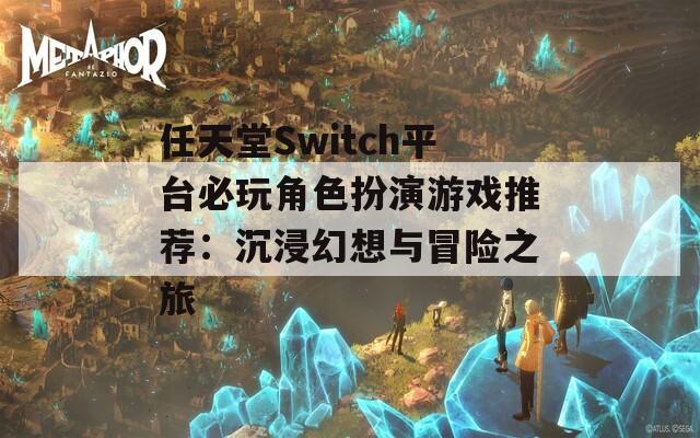 任天堂Switch平台必玩角色扮演游戏推荐：沉浸幻想与冒险之旅