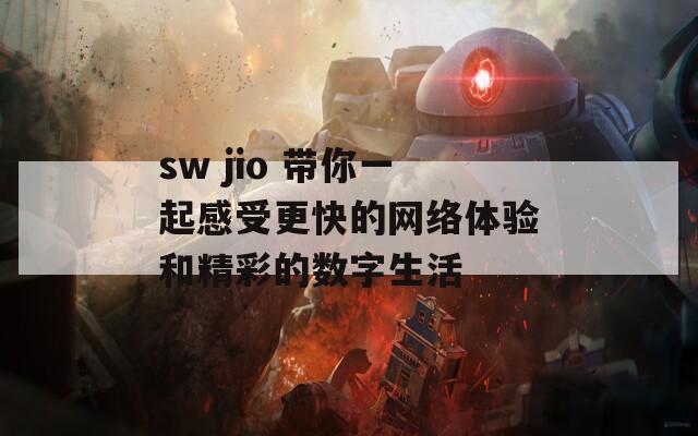 sw jio 带你一起感受更快的网络体验和精彩的数字生活