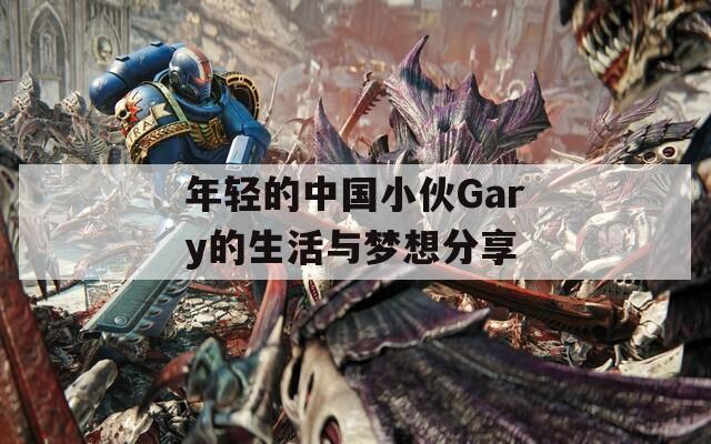 年轻的中国小伙Gary的生活与梦想分享