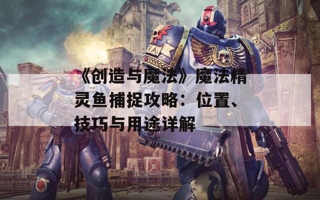 《创造与魔法》魔法精灵鱼捕捉攻略：位置、技巧与用途详解