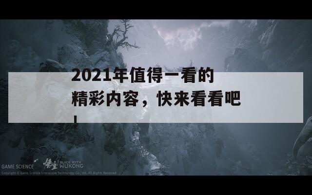 2021年值得一看的精彩内容，快来看看吧！