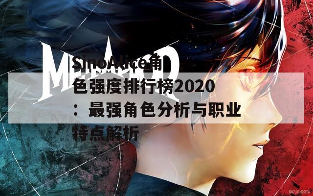 SinoAlice角色强度排行榜2020：最强角色分析与职业特点解析