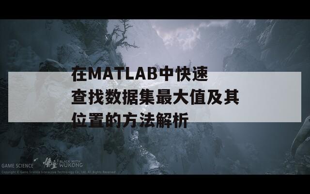 在MATLAB中快速查找数据集最大值及其位置的方法解析