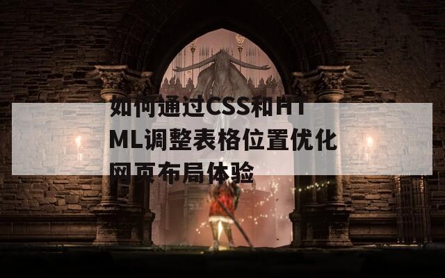 如何通过CSS和HTML调整表格位置优化网页布局体验