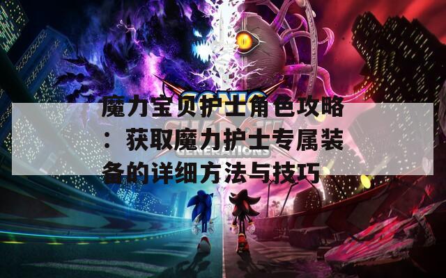 魔力宝贝护士角色攻略：获取魔力护士专属装备的详细方法与技巧