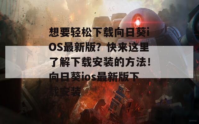 想要轻松下载向日葵iOS最新版？快来这里了解下载安装的方法！向日葵ios最新版下载安装