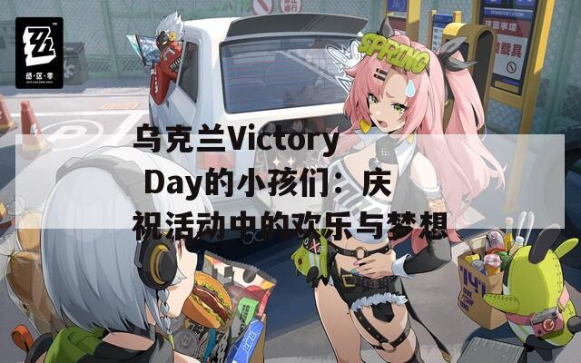 乌克兰Victory Day的小孩们：庆祝活动中的欢乐与梦想