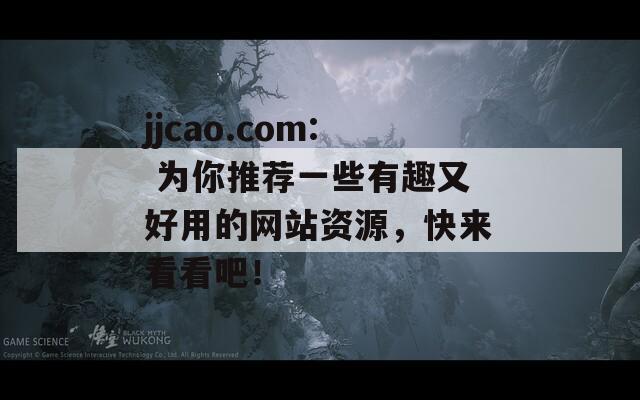 jjcao.com: 为你推荐一些有趣又好用的网站资源，快来看看吧！