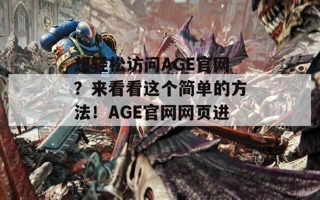 想轻松访问AGE官网？来看看这个简单的方法！AGE官网网页进入