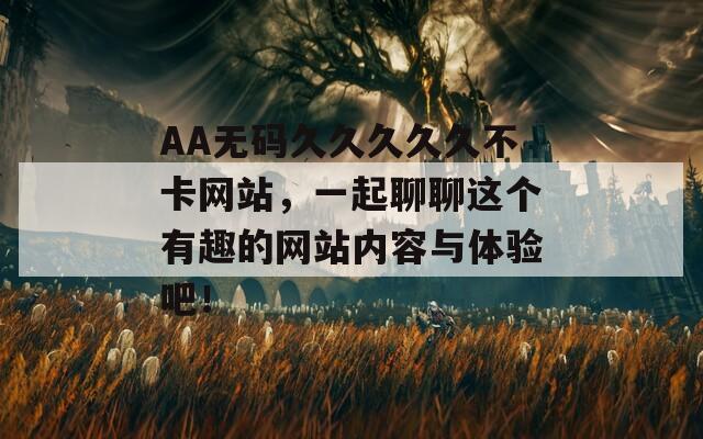 AA无码久久久久久不卡网站，一起聊聊这个有趣的网站内容与体验吧！