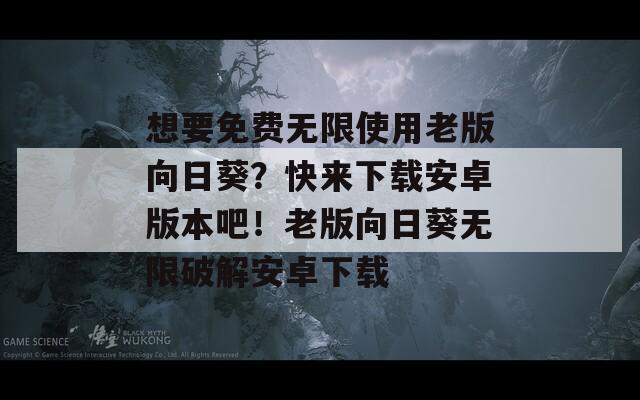 想要免费无限使用老版向日葵？快来下载安卓版本吧！老版向日葵无限破解安卓下载