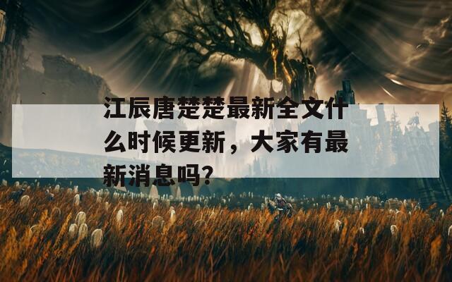 江辰唐楚楚最新全文什么时候更新，大家有最新消息吗？