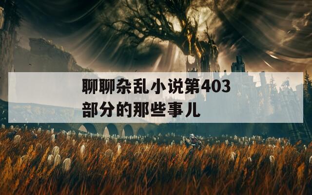 聊聊杂乱小说第403部分的那些事儿