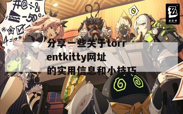 分享一些关于torrentkitty网址的实用信息和小技巧