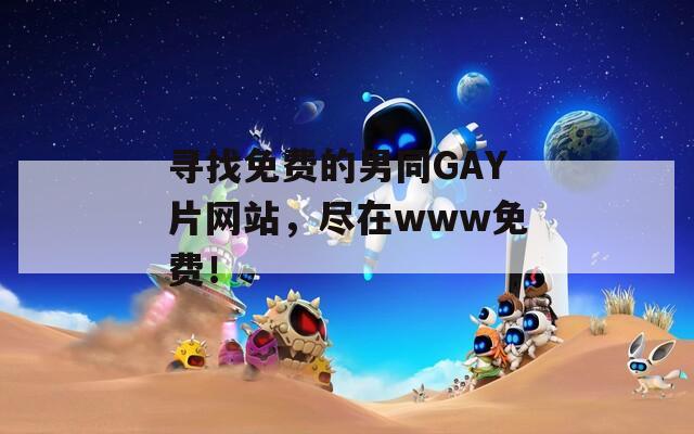 寻找免费的男同GAY片网站，尽在www免费！