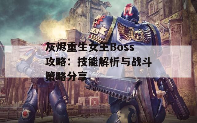 灰烬重生女王Boss攻略：技能解析与战斗策略分享