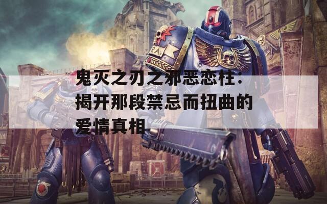 鬼灭之刃之邪恶恋柱：揭开那段禁忌而扭曲的爱情真相