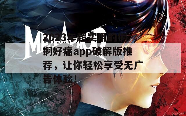 2023年超实用的锕锕好痛app破解版推荐，让你轻松享受无广告体验！