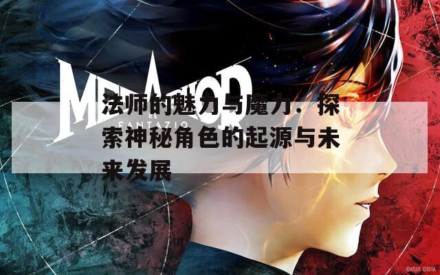 法师的魅力与魔力：探索神秘角色的起源与未来发展