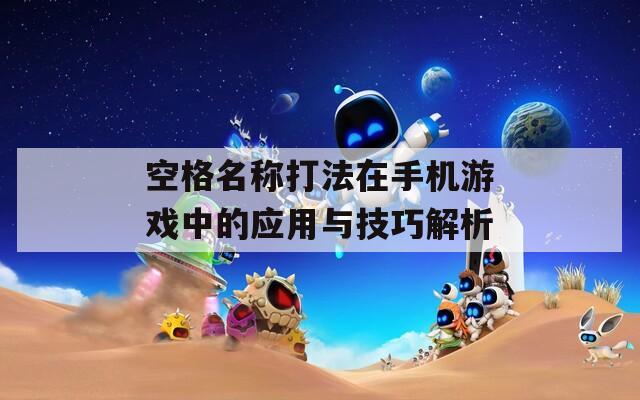 空格名称打法在手机游戏中的应用与技巧解析