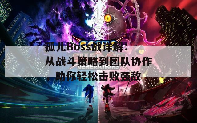 孤儿Boss战详解：从战斗策略到团队协作，助你轻松击败强敌