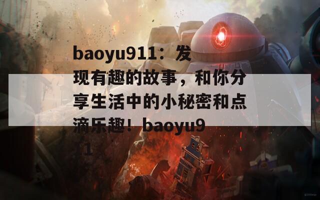 baoyu911：发现有趣的故事，和你分享生活中的小秘密和点滴乐趣！baoyu911