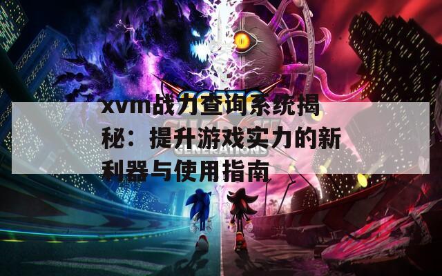 xvm战力查询系统揭秘：提升游戏实力的新利器与使用指南