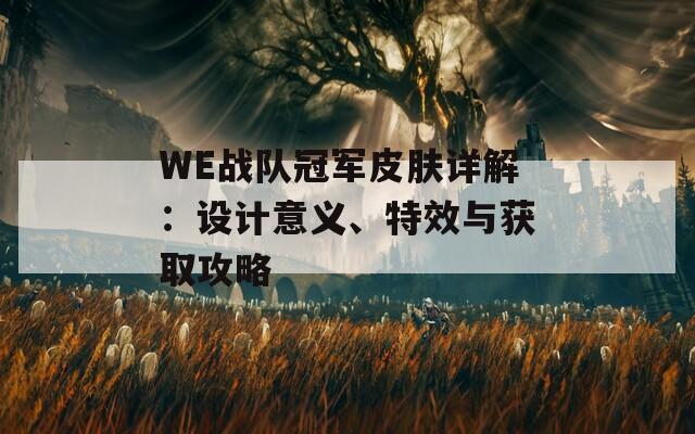 WE战队冠军皮肤详解：设计意义、特效与获取攻略