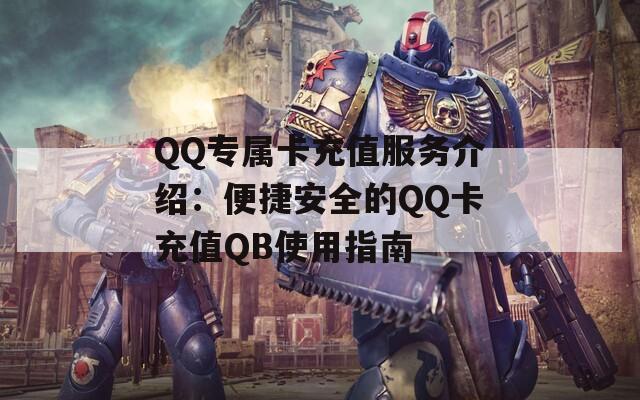 QQ专属卡充值服务介绍：便捷安全的QQ卡充值QB使用指南