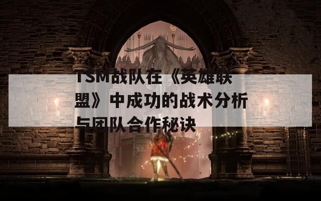 TSM战队在《英雄联盟》中成功的战术分析与团队合作秘诀