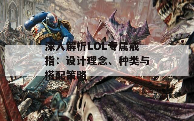 深入解析LOL专属戒指：设计理念、种类与搭配策略