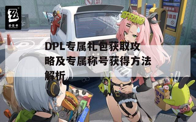 DPL专属礼包获取攻略及专属称号获得方法解析