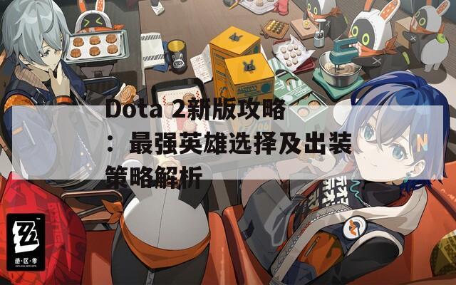 Dota 2新版攻略：最强英雄选择及出装策略解析