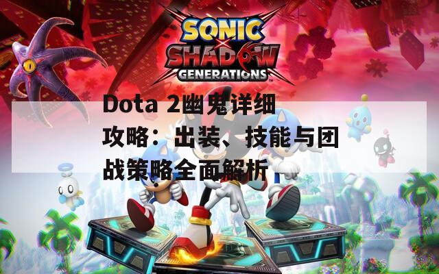 Dota 2幽鬼详细攻略：出装、技能与团战策略全面解析