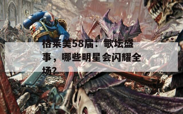 格莱美58届：歌坛盛事，哪些明星会闪耀全场？