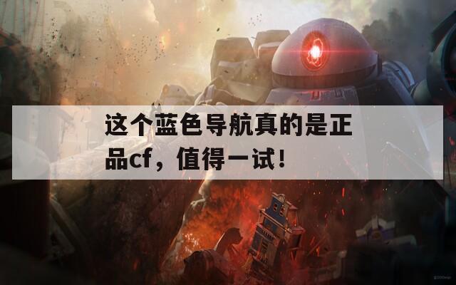 这个蓝色导航真的是正品cf，值得一试！