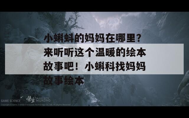 小蝌蚪的妈妈在哪里？来听听这个温暖的绘本故事吧！小蝌科找妈妈故事绘本