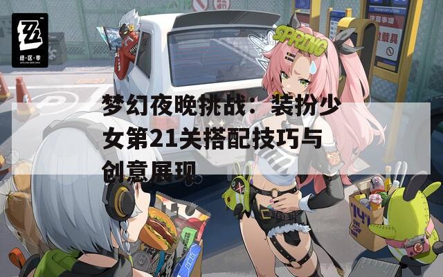 梦幻夜晚挑战：装扮少女第21关搭配技巧与创意展现