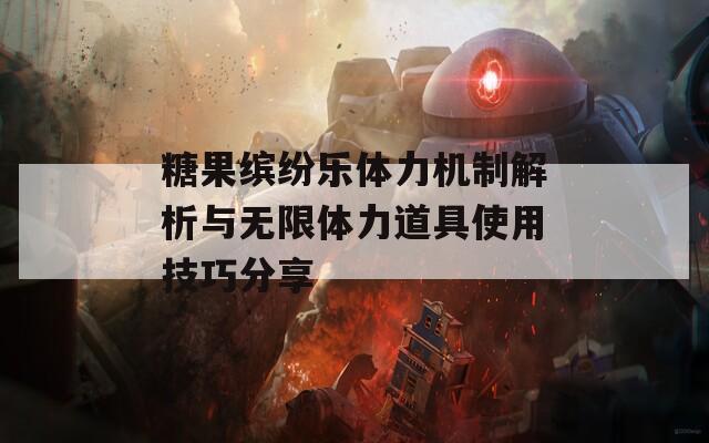 糖果缤纷乐体力机制解析与无限体力道具使用技巧分享