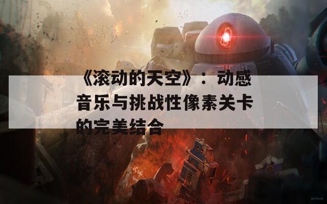 《滚动的天空》：动感音乐与挑战性像素关卡的完美结合