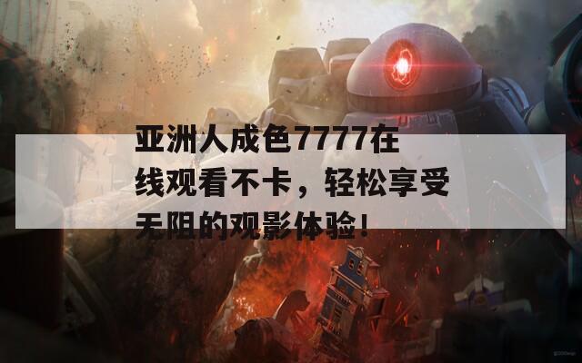 亚洲人成色7777在线观看不卡，轻松享受无阻的观影体验！