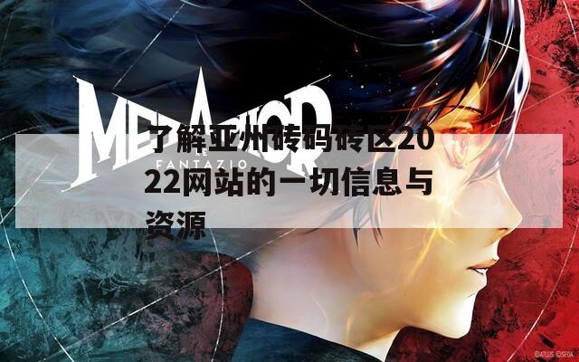 了解亚州砖码砖区2022网站的一切信息与资源