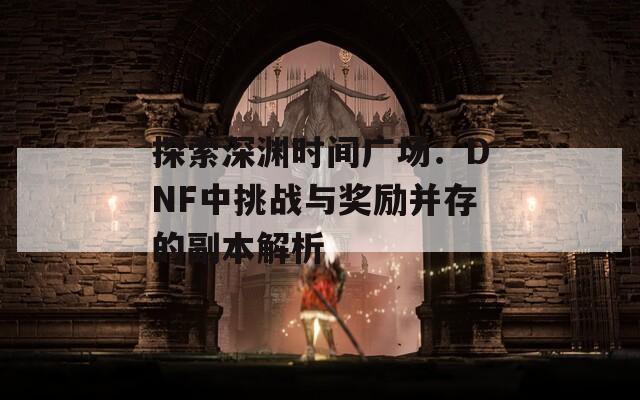 探索深渊时间广场：DNF中挑战与奖励并存的副本解析